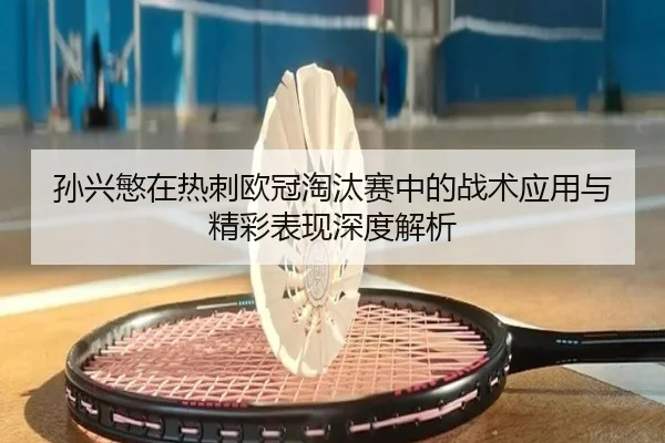 孙兴慜在热刺欧冠淘汰赛中的战术应用与精彩表现深度解析